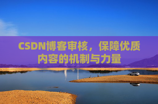 CSDN博客审核，保障优质内容的机制与力量